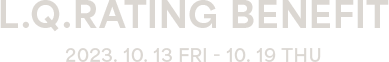 L.Q.RATING BENEFIT 2023. 10. 13 FRI - 10. 19 THU